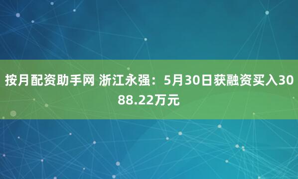 按月配资助手网 浙江永强：5月30日获融资买入3088.22万元