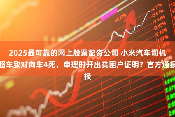 2025最可靠的网上股票配资公司 小米汽车司机超车致对向车4死，审理时开出贫困户证明？官方通报