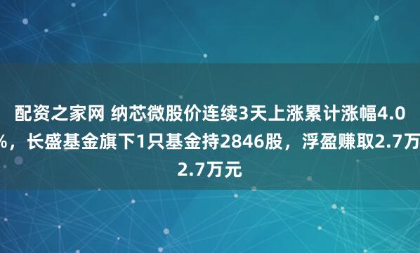 配资之家网 纳芯微股价连续3天上涨累计涨幅4.02%，长盛基金旗下1只基金持2846股，浮盈赚取2.7万元